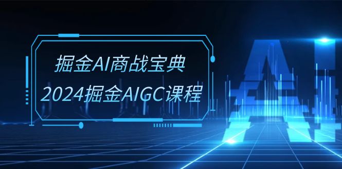 掘金AI商战宝典系统班：2024掘金AIGC课程（30节视频课）中创网-冒泡网赚-福缘创业网网赚学社网络赚钱发发发