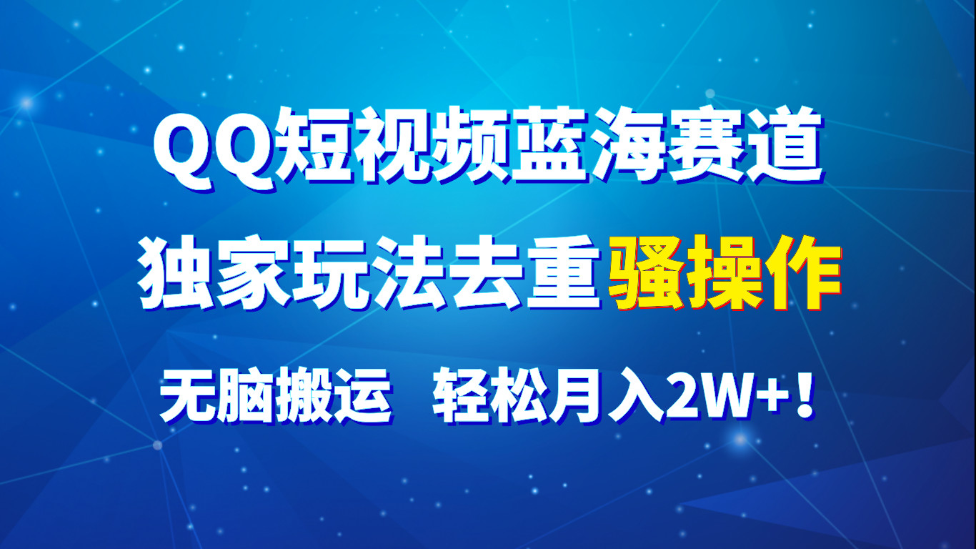QQ短视频蓝海赛道，独家玩法去重骚操作，无脑搬运，轻松月入2W+！中创网-冒泡网赚-福缘创业网网赚学社网络赚钱发发发