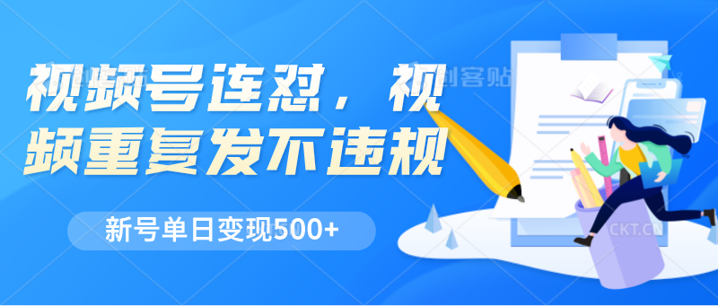 视频号连怼，视频重复发不违规，新号单日变现500+中创网-冒泡网赚-福缘创业网网赚学社网络赚钱发发发