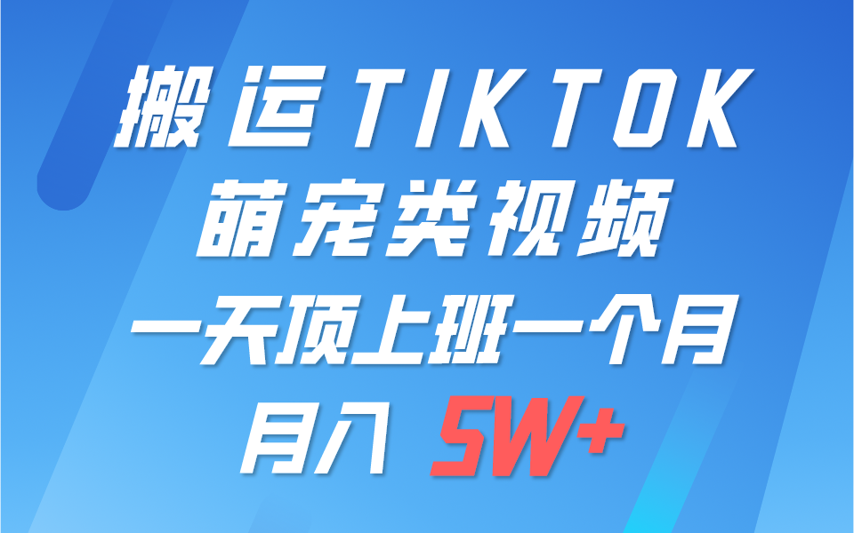 一键搬运TIKTOK萌宠类视频，一部手机即可操作，所有平台均可发布 轻松月入5W+中创网-冒泡网赚-福缘创业网网赚学社网络赚钱发发发