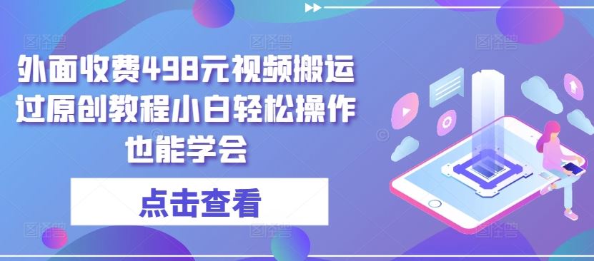 外面收费498元视频搬运过原创教程小白轻松操作也能学会【揭秘】中创网-冒泡网赚-福缘创业网网赚学社网络赚钱发发发
