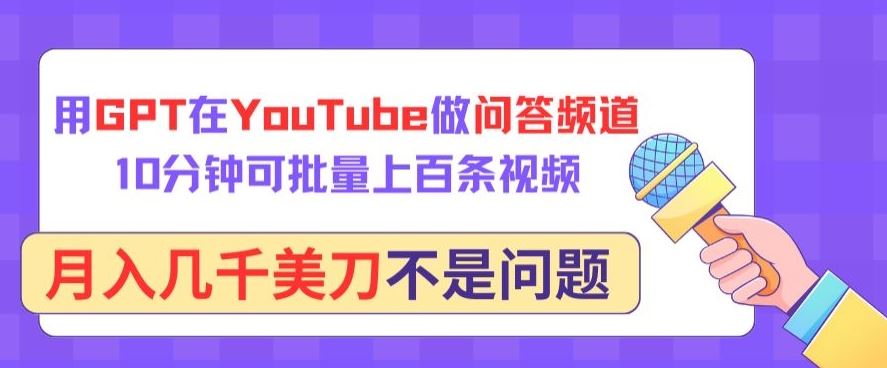 用GPT在YouTube做问答频道，10分钟可批量上百条视频，月入几千美刀不是问题【揭秘】中创网-冒泡网赚-福缘创业网网赚学社网络赚钱发发发