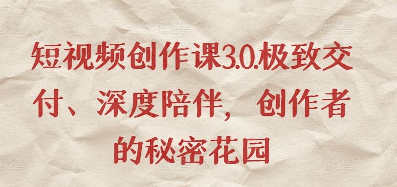 短视频创作课3.0.极致交付、深度陪伴，创作者的秘密花园中创网-冒泡网赚-福缘创业网网赚学社网络赚钱发发发