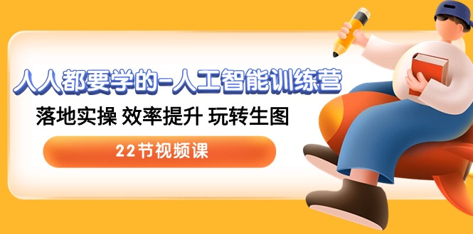人人都要学的人工智能训练营，落地实操 效率提升 玩转生图 (22节视频课)中创网-冒泡网赚-福缘创业网网赚学社网络赚钱发发发