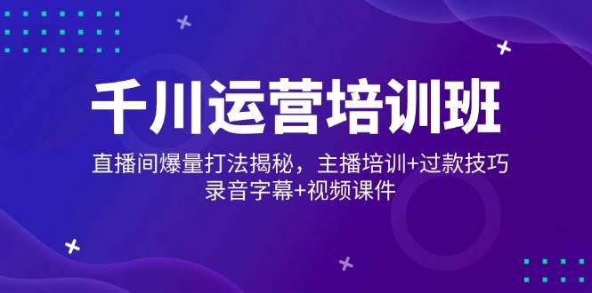 （14230期）千川运营培训班，直播间爆量打法揭秘，主播培训+过款技巧，录音字幕+视频中创网-冒泡网赚-福缘创业网网赚学社网络赚钱发发发