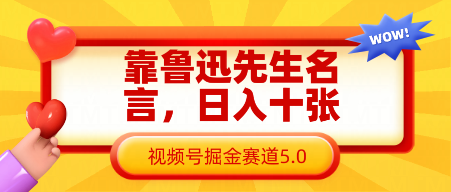 靠鲁迅先生名言，日入十张长期简单高效，视频号掘金赛道5.0中创网-冒泡网赚-福缘创业网网赚学社网络赚钱发发发