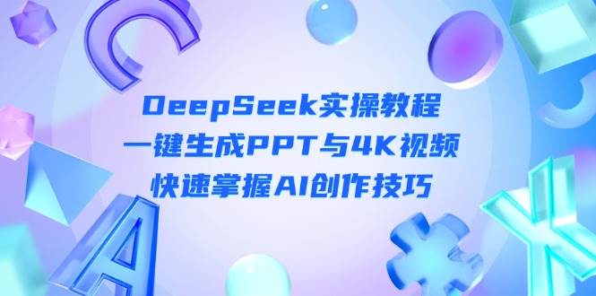 （14300期）DeepSeek入门实操教程：一键生成PPT与4K视频，快速掌握AI创作技巧中创网-冒泡网赚-福缘创业网网赚学社网络赚钱发发发